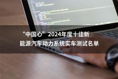 “中国心”2024年度十佳新能源汽车动力系统实车测试名单