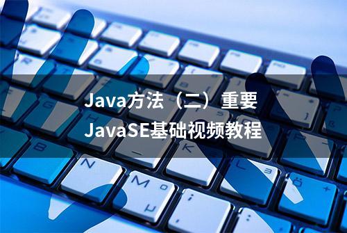 Java方法（二）重要 JavaSE基础视频教程