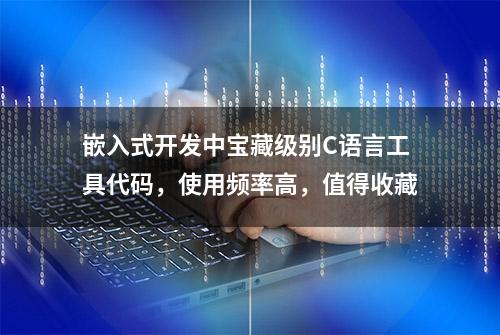 嵌入式开发中宝藏级别C语言工具代码，使用频率高，值得收藏