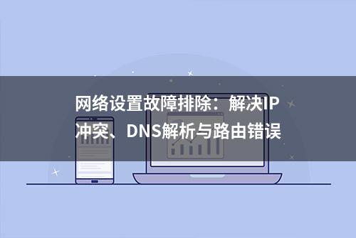 网络设置故障排除：解决IP冲突、DNS解析与路由错误