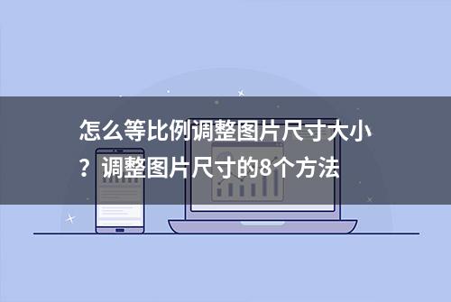 怎么等比例调整图片尺寸大小？调整图片尺寸的8个方法