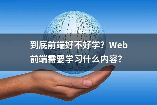 到底前端好不好学？Web前端需要学习什么内容？