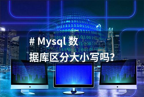 # Mysql 数据库区分大小写吗？