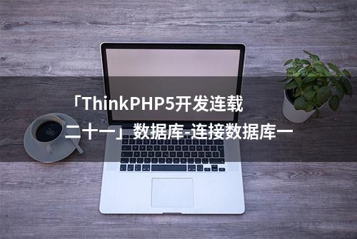 「ThinkPHP5开发连载二十一」数据库-连接数据库一