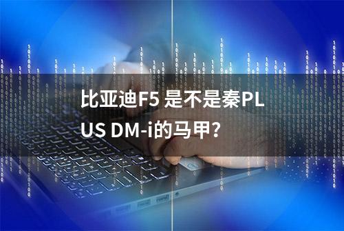 比亚迪F5 是不是秦PLUS DM-i的马甲？