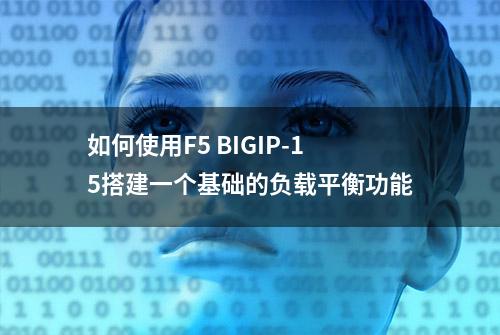 如何使用F5 BIGIP-15搭建一个基础的负载平衡功能