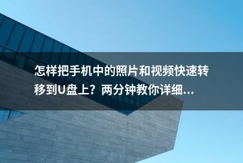 怎样把手机中的照片和视频快速转移到U盘上？两分钟教你详细步骤