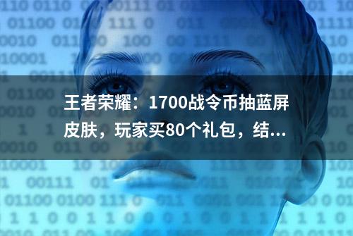 王者荣耀：1700战令币抽蓝屏皮肤，玩家买80个礼包，结局让人舒适