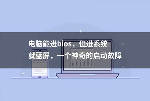 电脑能进bios，但进系统就蓝屏，一个神奇的启动故障