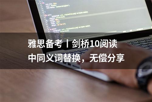 雅思备考丨剑桥10阅读中同义词替换，无偿分享