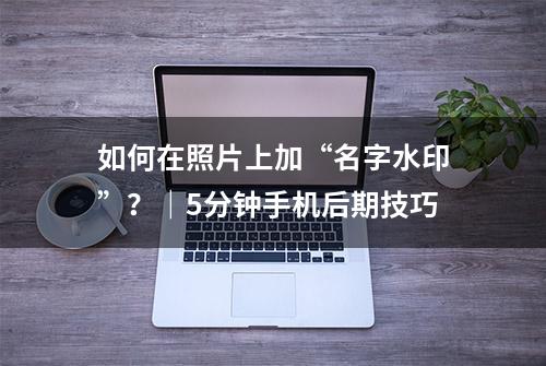 如何在照片上加“名字水印”？｜5分钟手机后期技巧