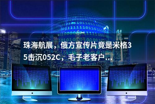 珠海航展，俄方宣传片竟是米格35击沉052C，毛子老客户只剩印度了