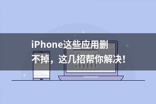 iPhone这些应用删不掉，这几招帮你解决！