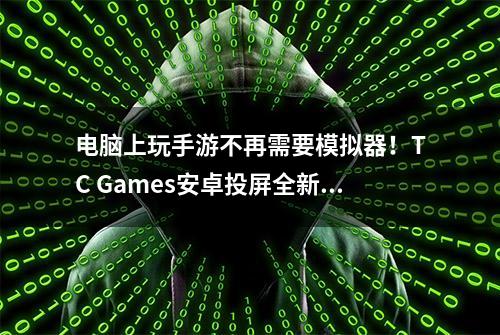 电脑上玩手游不再需要模拟器！TC Games安卓投屏全新 3.0 C版来袭