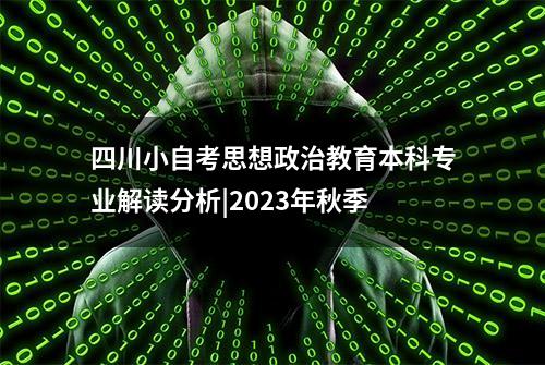 四川小自考思想政治教育本科专业解读分析|2023年秋季