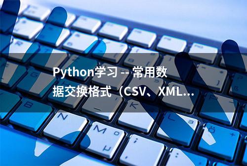 Python学习 -- 常用数据交换格式（CSV、XML、JSON）