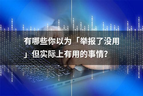 有哪些你以为「举报了没用」但实际上有用的事情？