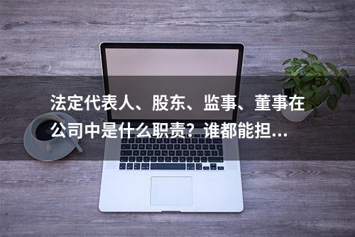 法定代表人、股东、监事、董事在公司中是什么职责？谁都能担任？