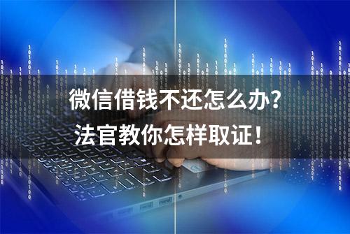 微信借钱不还怎么办？ 法官教你怎样取证！