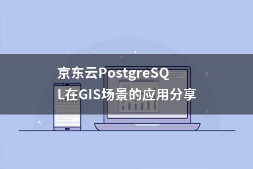 京东云PostgreSQL在GIS场景的应用分享