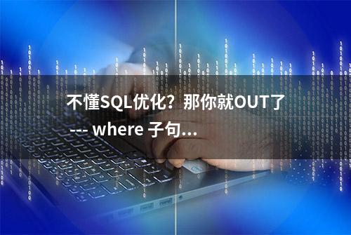 不懂SQL优化？那你就OUT了 --- where 子句的优化