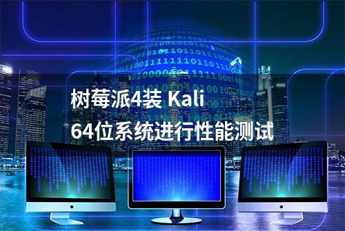 树莓派4装 Kali 64位系统进行性能测试