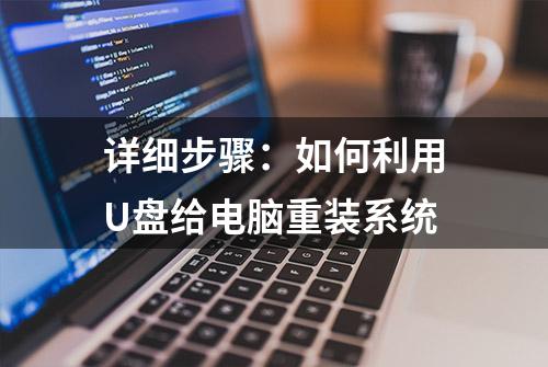 详细步骤：如何利用U盘给电脑重装系统