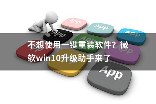 不想使用一键重装软件？微软win10升级助手来了