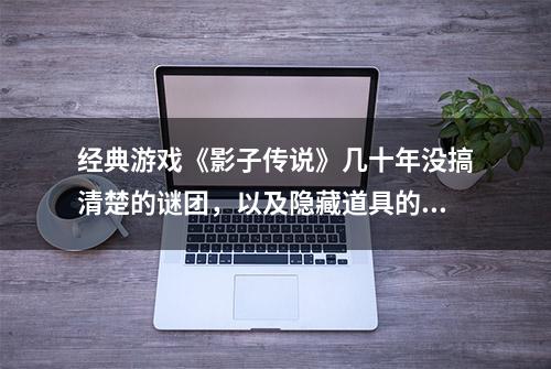 经典游戏《影子传说》几十年没搞清楚的谜团，以及隐藏道具的秘密