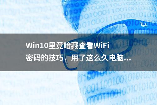 Win10里竟暗藏查看WiFi密码的技巧，用了这么久电脑你知道吗？