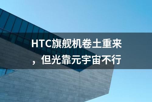 HTC旗舰机卷土重来，但光靠元宇宙不行