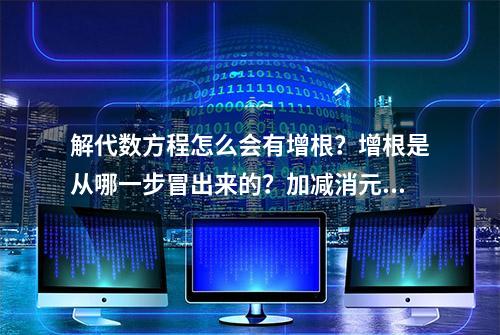 解代数方程怎么会有增根？增根是从哪一步冒出来的？加减消元？