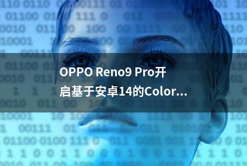 OPPO Reno9 Pro开启基于安卓14的ColorOS内测nolog用户招募