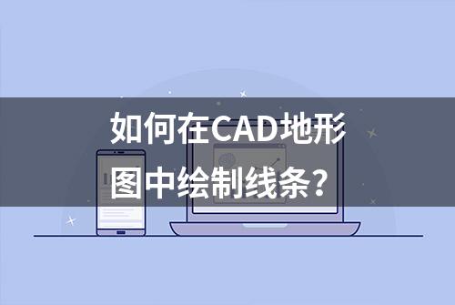 如何在CAD地形图中绘制线条？