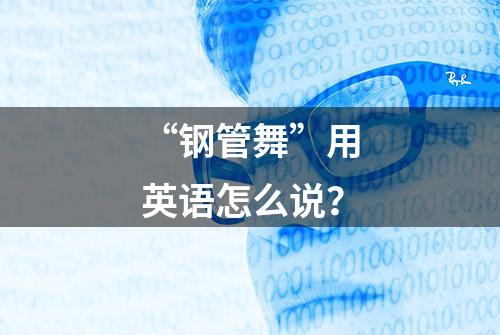 “钢管舞”用英语怎么说？