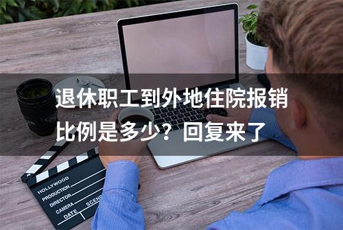 退休职工到外地住院报销比例是多少？回复来了