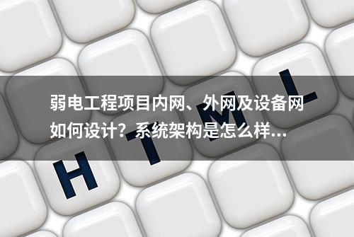 弱电工程项目内网、外网及设备网如何设计？系统架构是怎么样的？