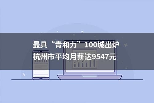 最具“青和力”100城出炉 杭州市平均月薪达9547元