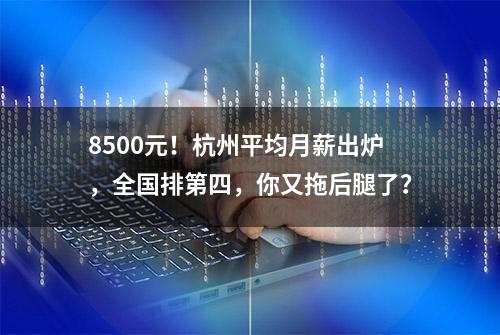 8500元！杭州平均月薪出炉，全国排第四，你又拖后腿了？