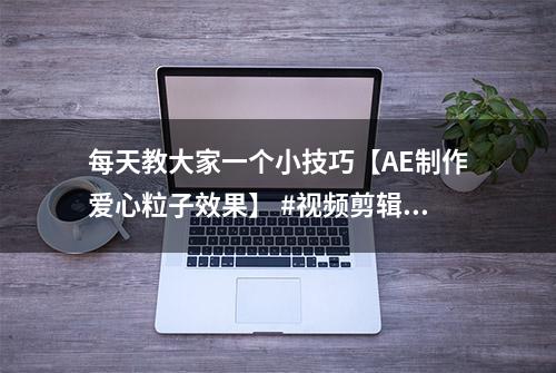 每天教大家一个小技巧【AE制作爱心粒子效果】 #视频剪辑培训