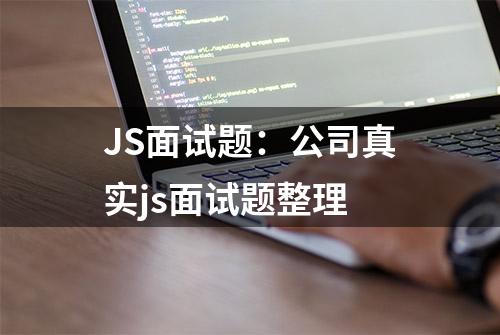 JS面试题：公司真实js面试题整理