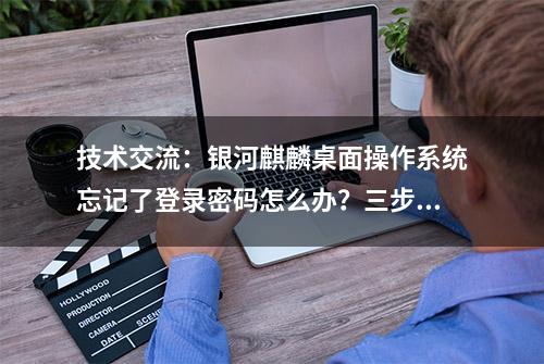 技术交流：银河麒麟桌面操作系统忘记了登录密码怎么办？三步解决