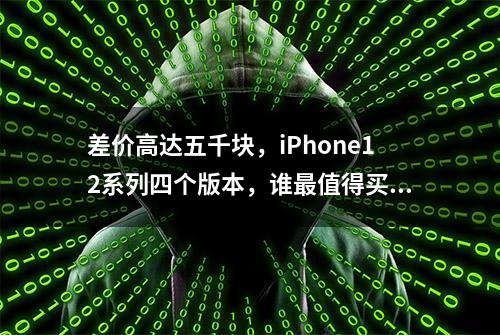 差价高达五千块，iPhone12系列四个版本，谁最值得买？