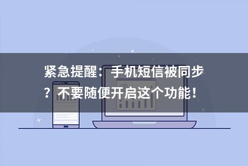 紧急提醒：手机短信被同步？不要随便开启这个功能！