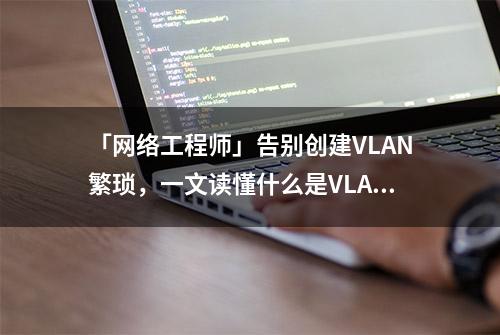 「网络工程师」告别创建VLAN繁琐，一文读懂什么是VLAN同步