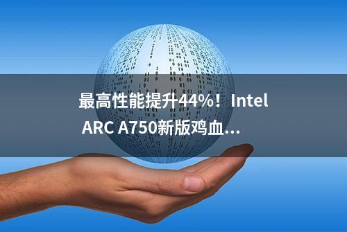 最高性能提升44%！Intel ARC A750新版鸡血驱动我先装为敬！