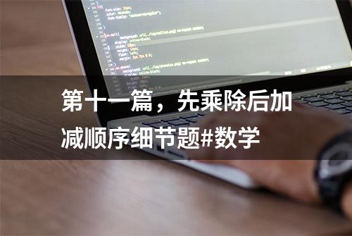 第十一篇，先乘除后加减顺序细节题#数学