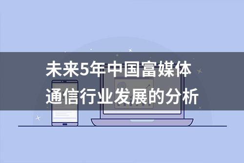 未来5年中国富媒体通信行业发展的分析