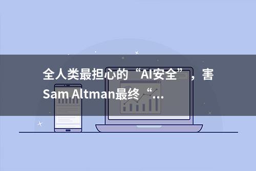 全人类最担心的“AI安全”，害Sam Altman最终“失业”