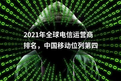 2021年全球电信运营商排名，中国移动位列第四